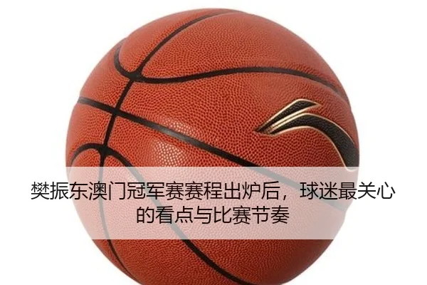 樊振东澳门冠军赛赛程出炉后，球迷最关心的看点与比赛节奏