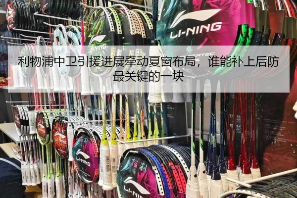 利物浦中卫引援进展牵动夏窗布局，谁能补上后防最关键的一块 | kaiyun